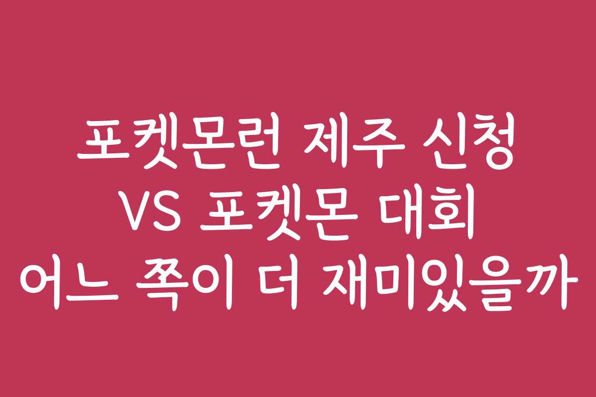 포켓몬런 제주 신청 VS 포켓몬 대회 어느 쪽이 더 재미있을까
