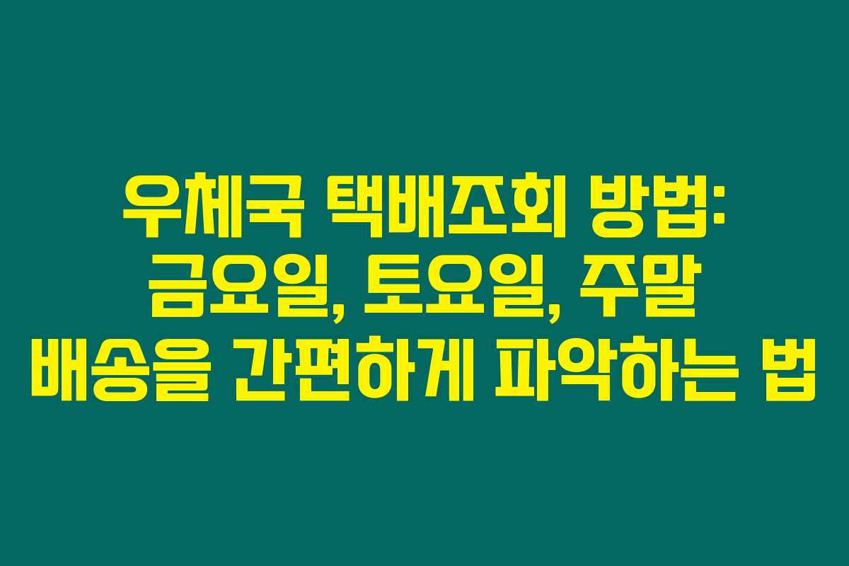 우체국 택배조회 방법: 금요일, 토요일, 주말 배송을 간편하게 파악하는 법