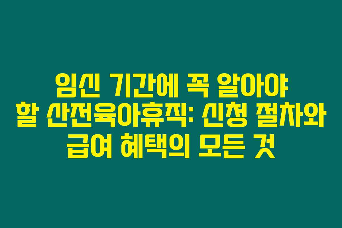 임신 기간에 꼭 알아야 할 산전육아휴직: 신청 절차와 급여 혜택의 모든 것