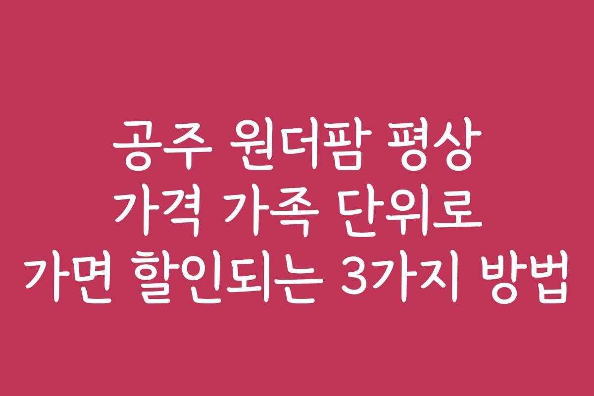 공주 원더팜 평상 가격 가족 단위로 가면 할인되는 3가지 방법