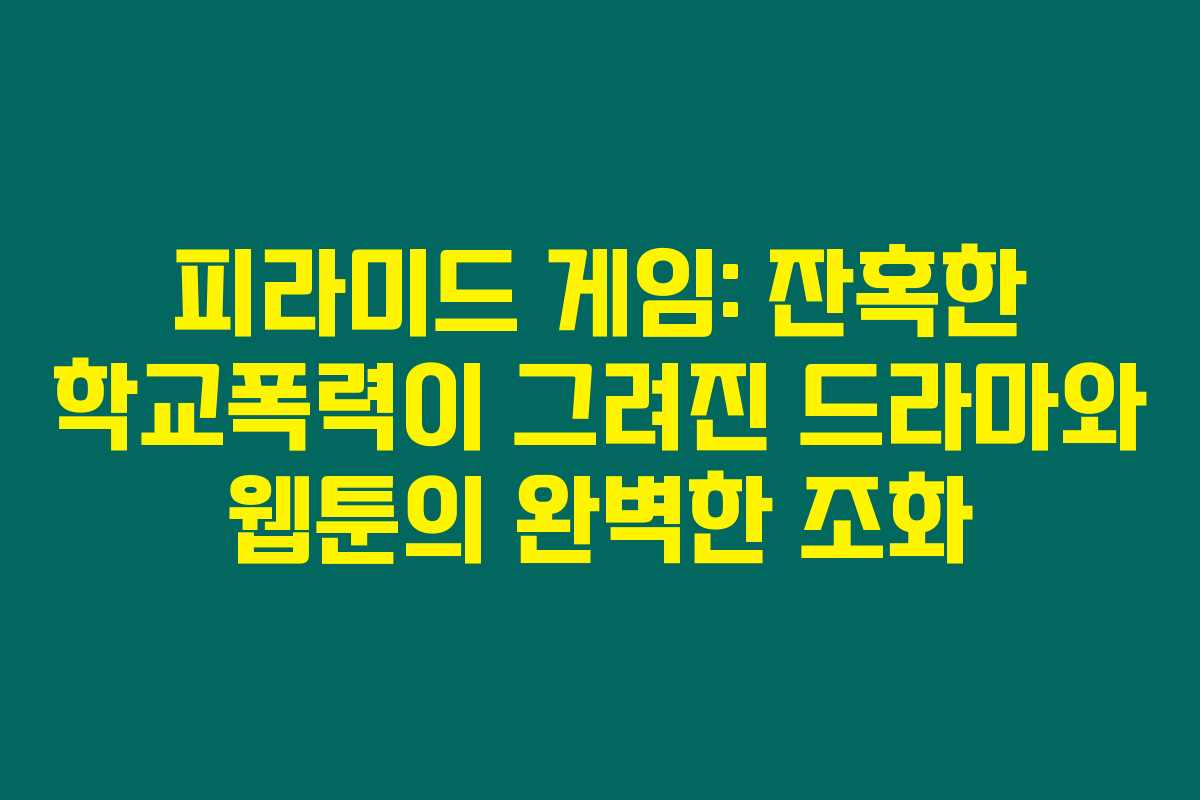 피라미드 게임: 잔혹한 학교폭력이 그려진 드라마와 웹툰의 완벽한 조화