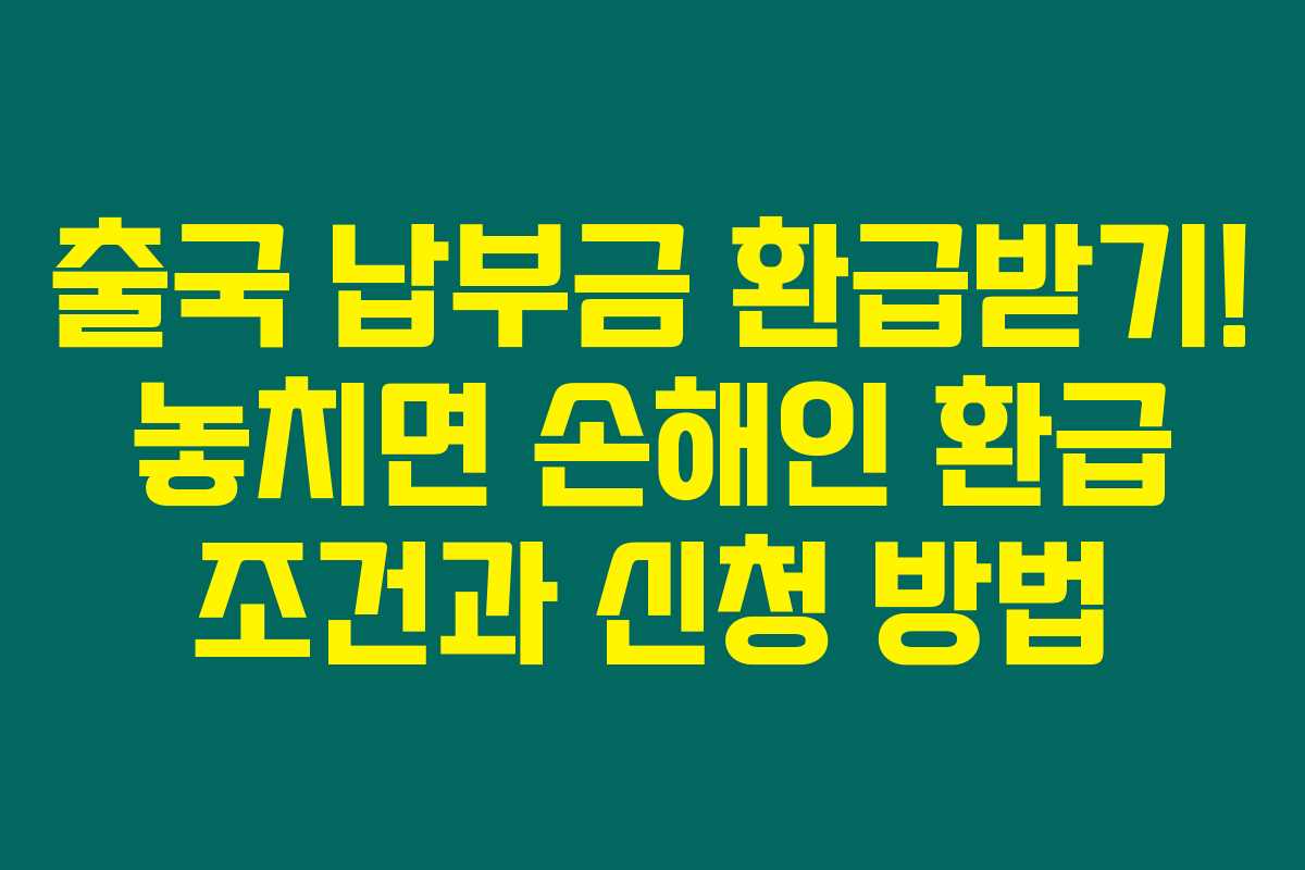 출국 납부금 환급받기! 놓치면 손해인 환급 조건과 신청 방법