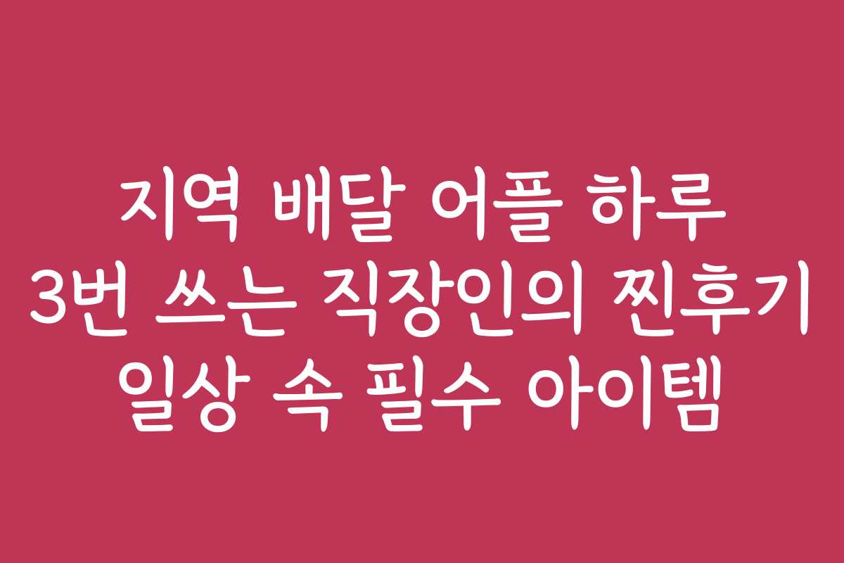 지역 배달 어플 하루 3번 쓰는 직장인의 찐후기 일상 속 필수 아이템