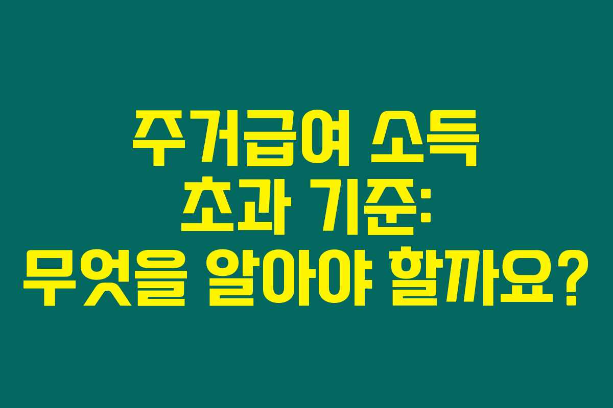 주거급여 소득 초과 기준: 무엇을 알아야 할까요?