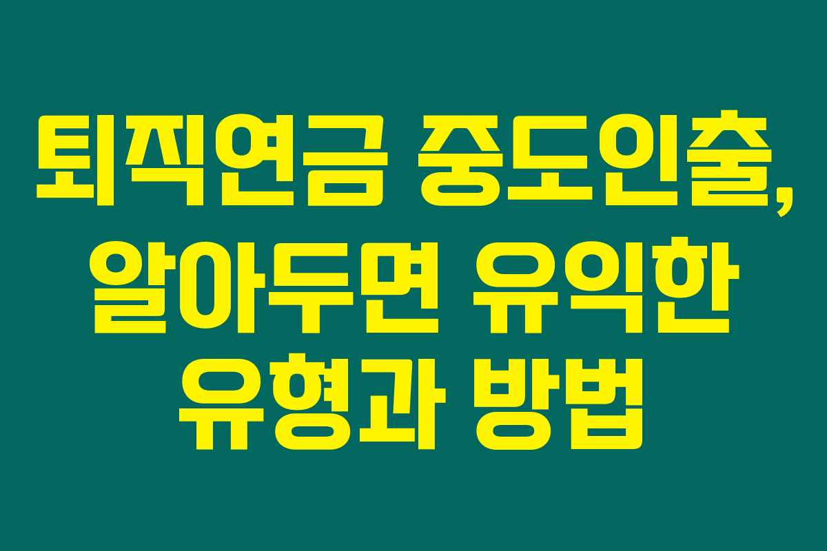 퇴직연금 중도인출, 알아두면 유익한 유형과 방법