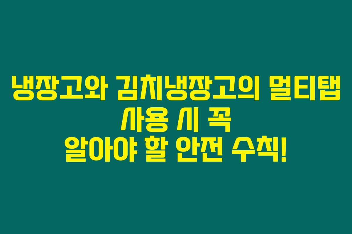 냉장고와 김치냉장고의 멀티탭 사용 시 꼭 알아야 할 안전 수칙!