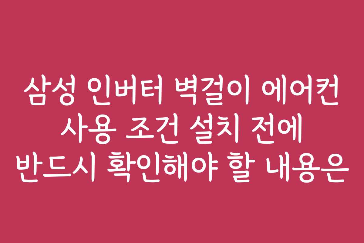 삼성 인버터 벽걸이 에어컨 사용 조건 설치 전에 반드시 확인해야 할 내용은