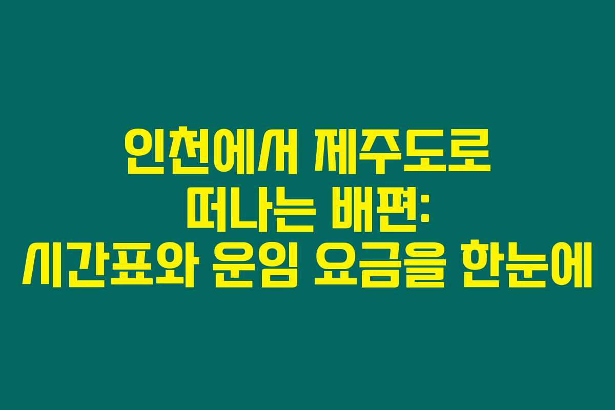 인천에서 제주도로 떠나는 배편: 시간표와 운임 요금을 한눈에
