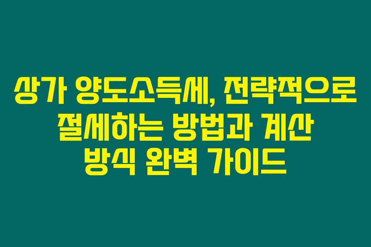 상가 양도소득세, 전략적으로 절세하는 방법과 계산 방식 완벽 가이드