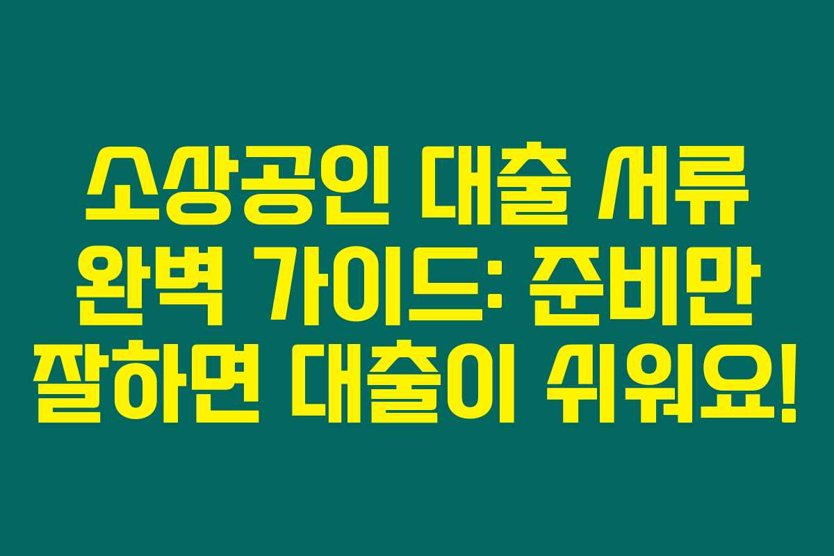 소상공인 대출 서류 완벽 가이드: 준비만 잘하면 대출이 쉬워요!