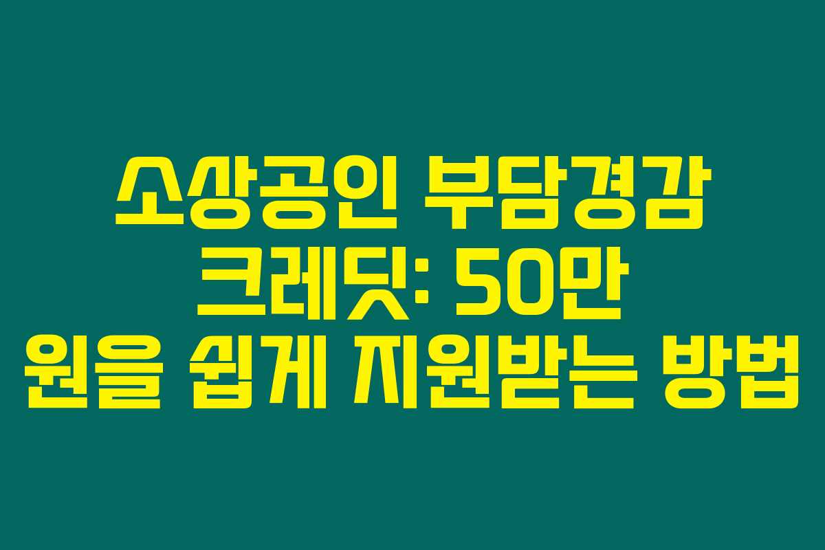 소상공인 부담경감 크레딧: 50만 원을 쉽게 지원받는 방법
