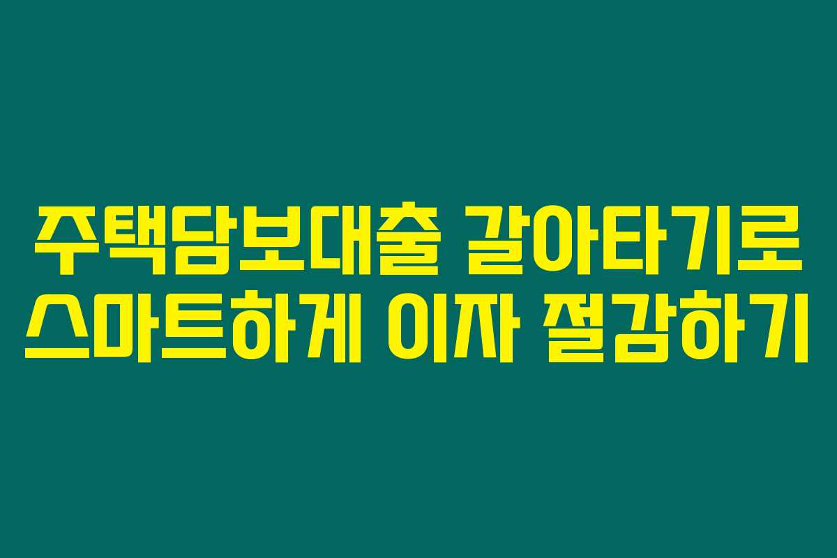 주택담보대출 갈아타기로 스마트하게 이자 절감하기
