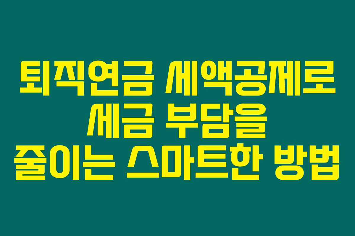 퇴직연금 세액공제로 세금 부담을 줄이는 스마트한 방법