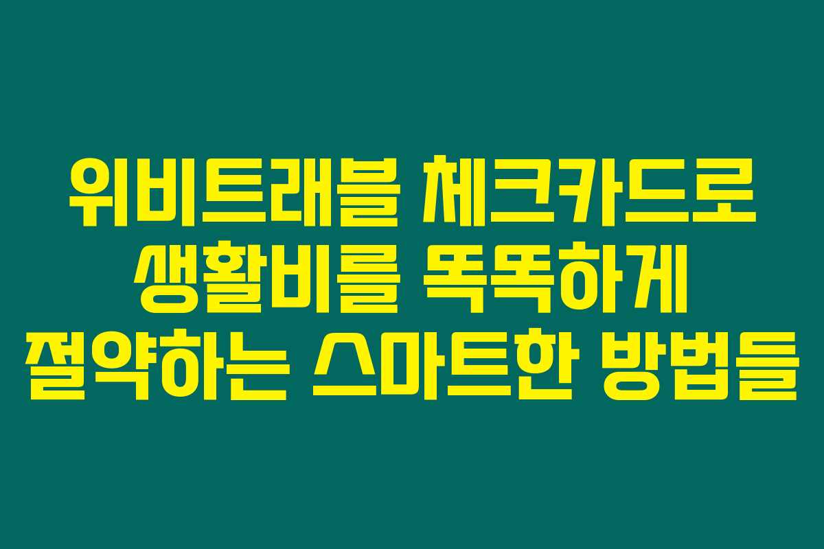 위비트래블 체크카드로 생활비를 똑똑하게 절약하는 스마트한 방법들