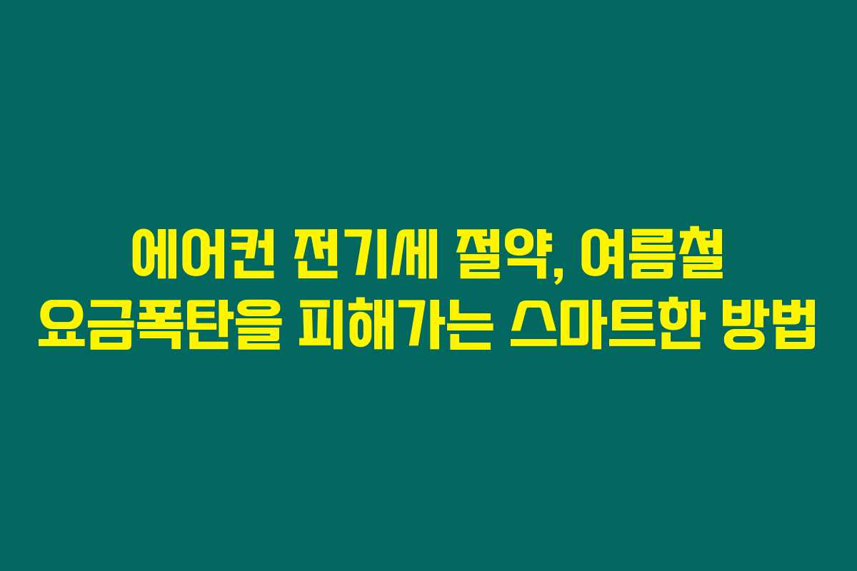 에어컨 전기세 절약, 여름철 요금폭탄을 피해가는 스마트한 방법