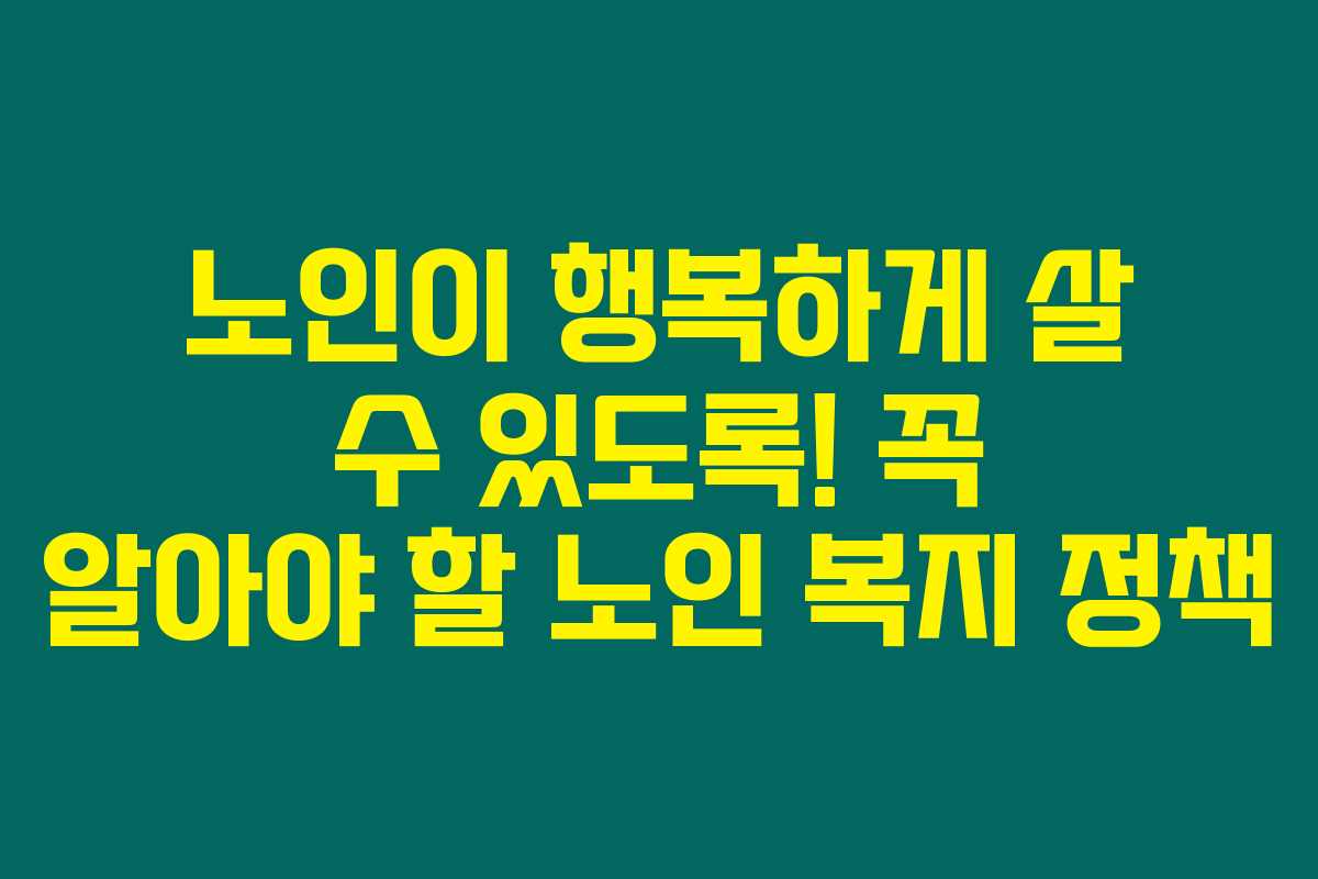 노인이 행복하게 살 수 있도록! 꼭 알아야 할 노인 복지 정책