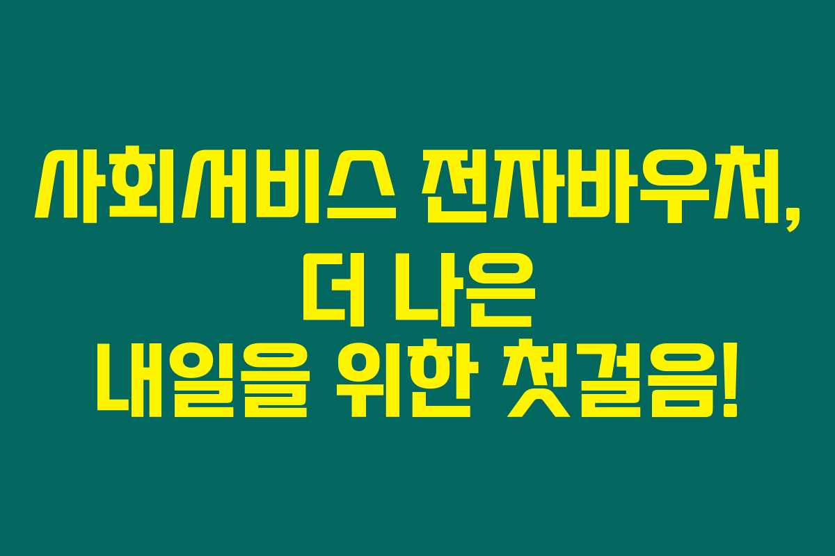 사회서비스 전자바우처, 더 나은 내일을 위한 첫걸음!