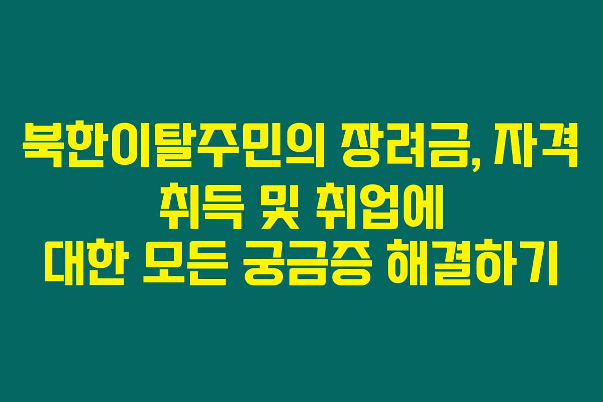 북한이탈주민의 장려금, 자격 취득 및 취업에 대한 모든 궁금증 해결하기