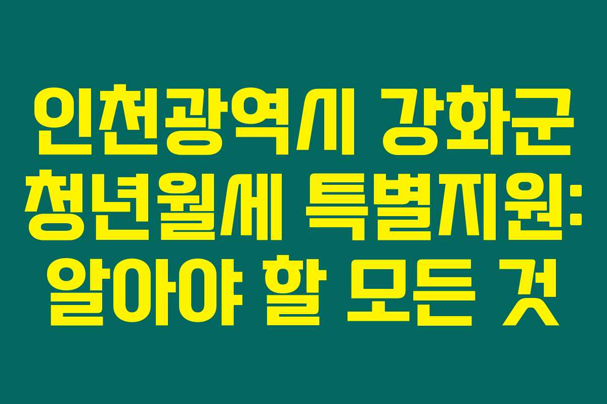 인천광역시 강화군 청년월세 특별지원: 알아야 할 모든 것