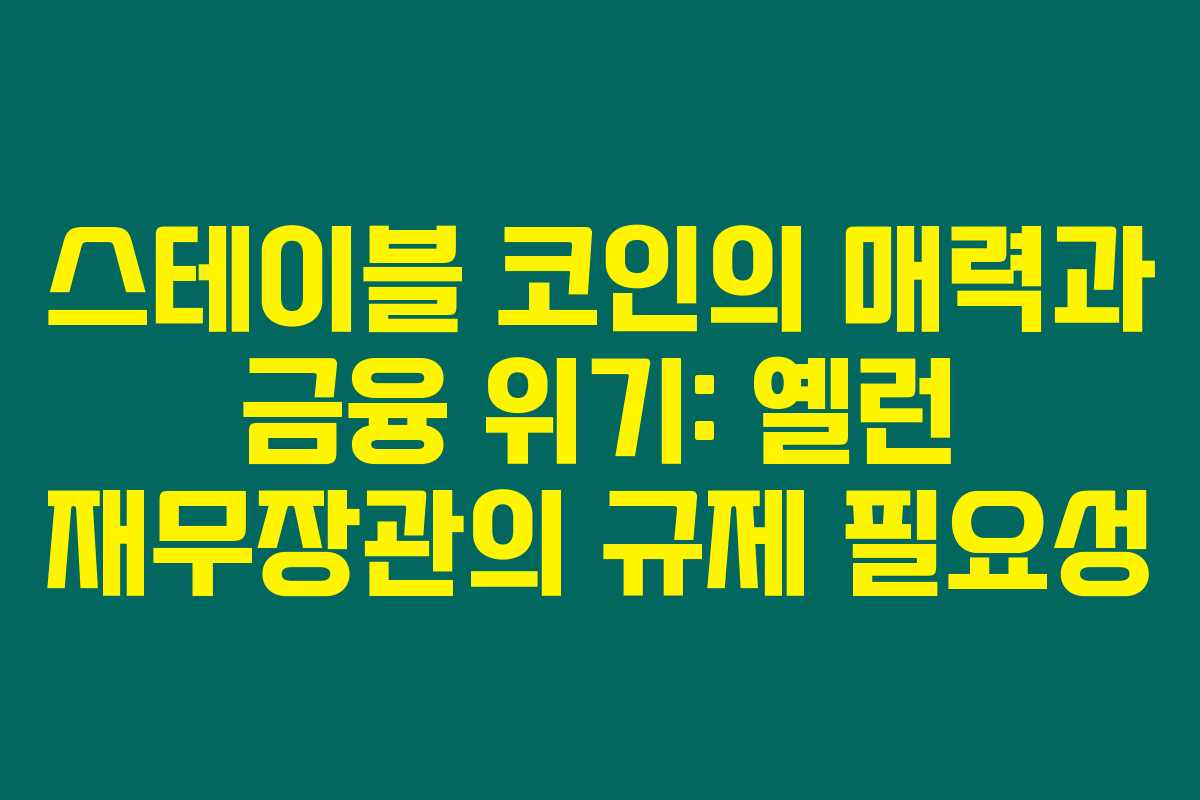 스테이블 코인의 매력과 금융 위기: 옐런 재무장관의 규제 필요성