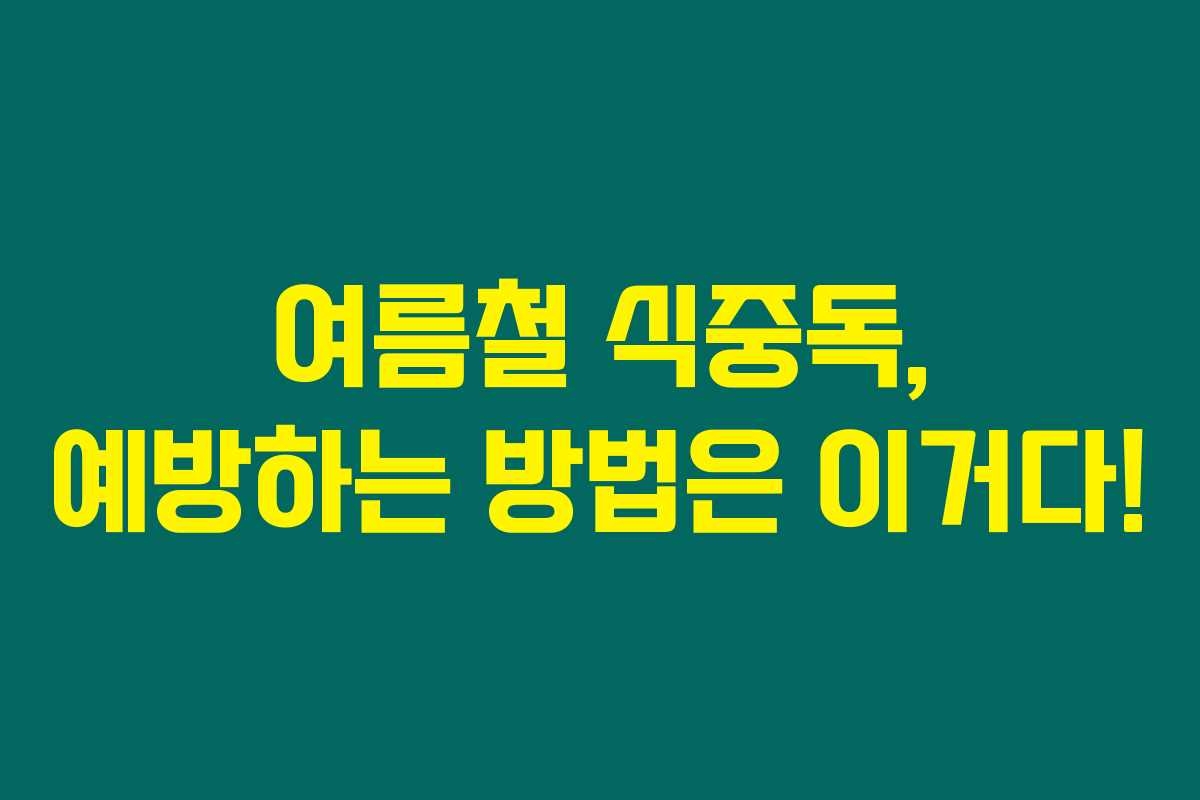 여름철 식중독, 예방하는 방법은 이거다!