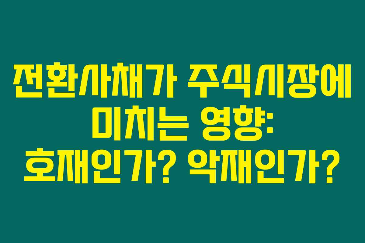 전환사채가 주식시장에 미치는 영향: 호재인가? 악재인가?