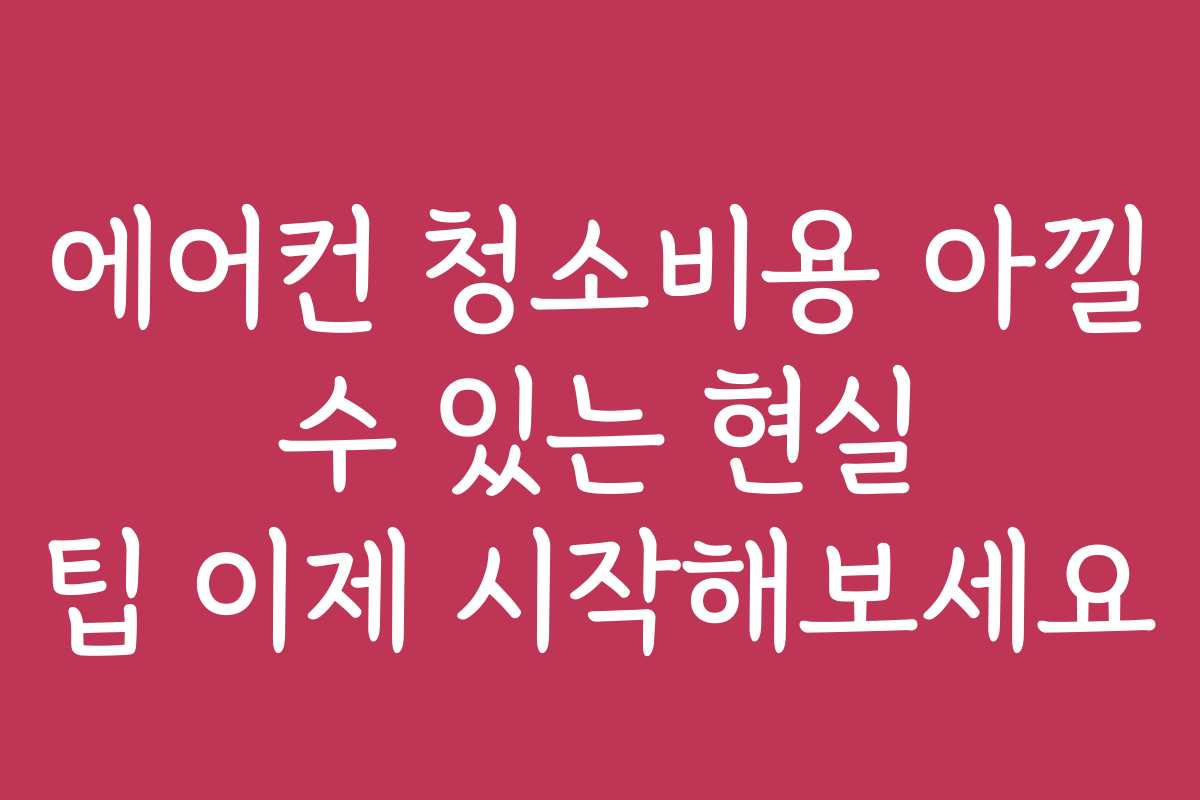 에어컨 청소비용 아낄 수 있는 현실 팁 이제 시작해보세요