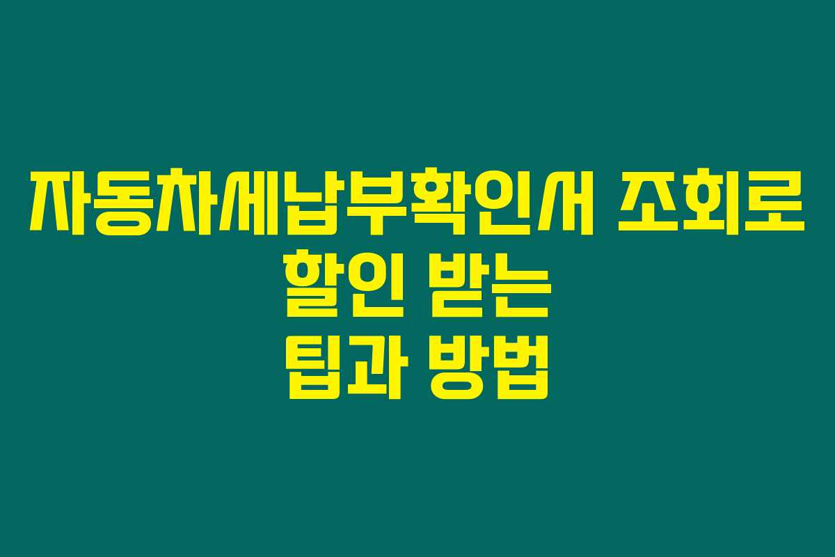자동차세납부확인서 조회로 할인 받는 팁과 방법