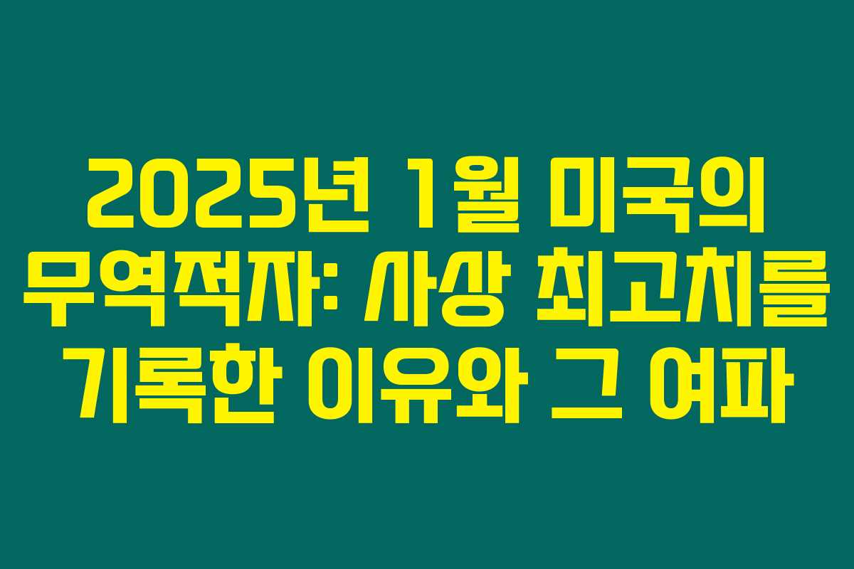 2025년 1월 미국의 무역적자: 사상 최고치를 기록한 이유와 그 여파