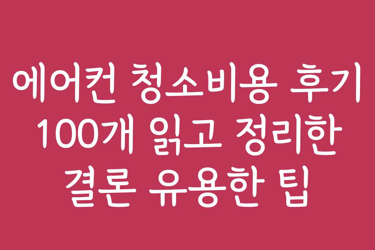 에어컨 청소비용 후기 100개 읽고 정리한 결론 유용한 팁