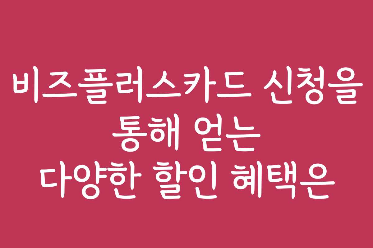 비즈플러스카드 신청을 통해 얻는 다양한 할인 혜택은