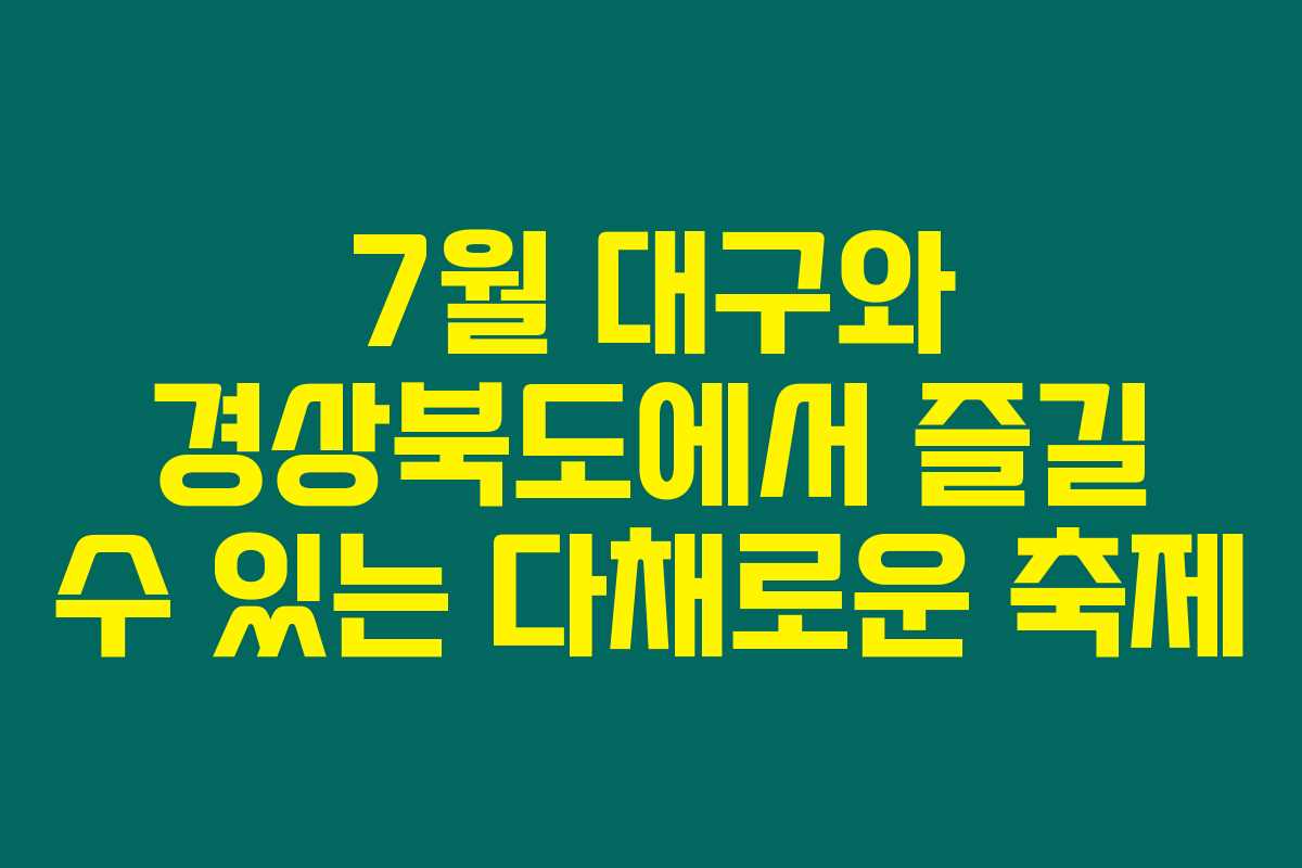 7월 대구와 경상북도에서 즐길 수 있는 다채로운 축제