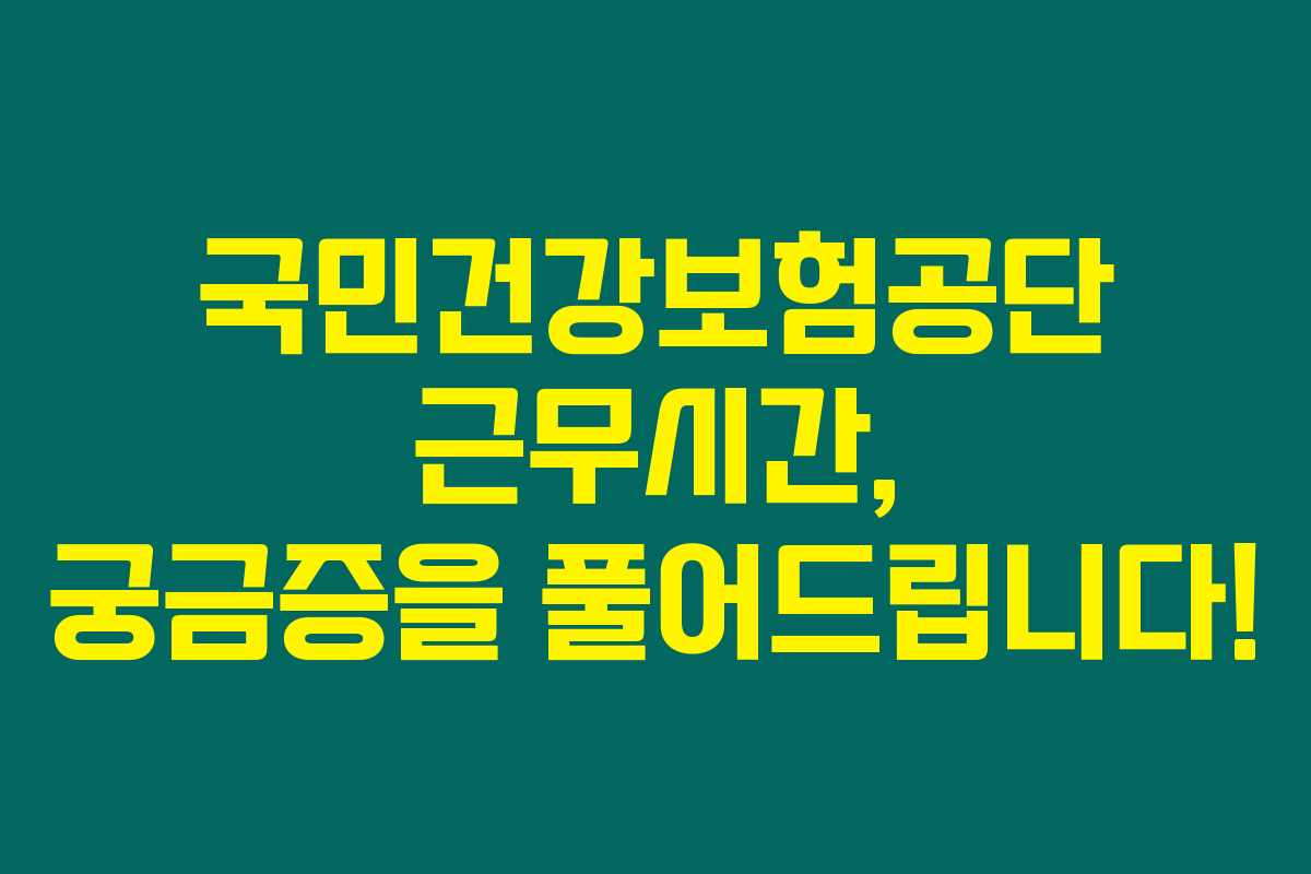 국민건강보험공단 근무시간, 궁금증을 풀어드립니다!