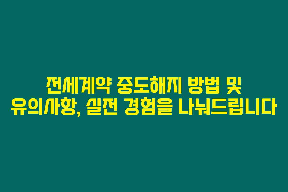 전세계약 중도해지 방법 및 유의사항, 실전 경험을 나눠드립니다