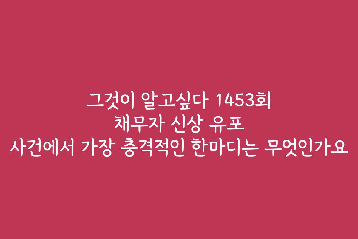 그것이 알고싶다 1453회 채무자 신상 유포 사건에서 가장 충격적인 한마디는 무엇인가요