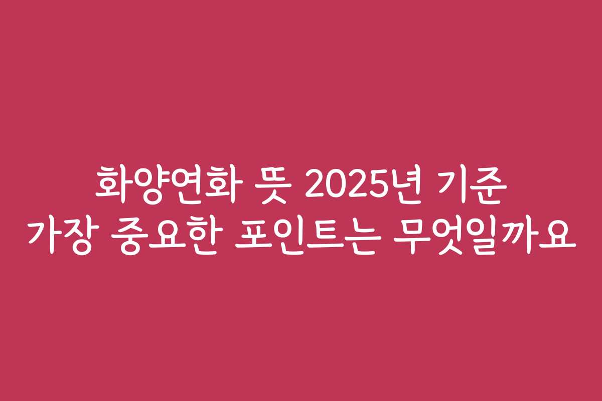 화양연화 뜻 2025년 기준 가장 중요한 포인트는 무엇일까요
