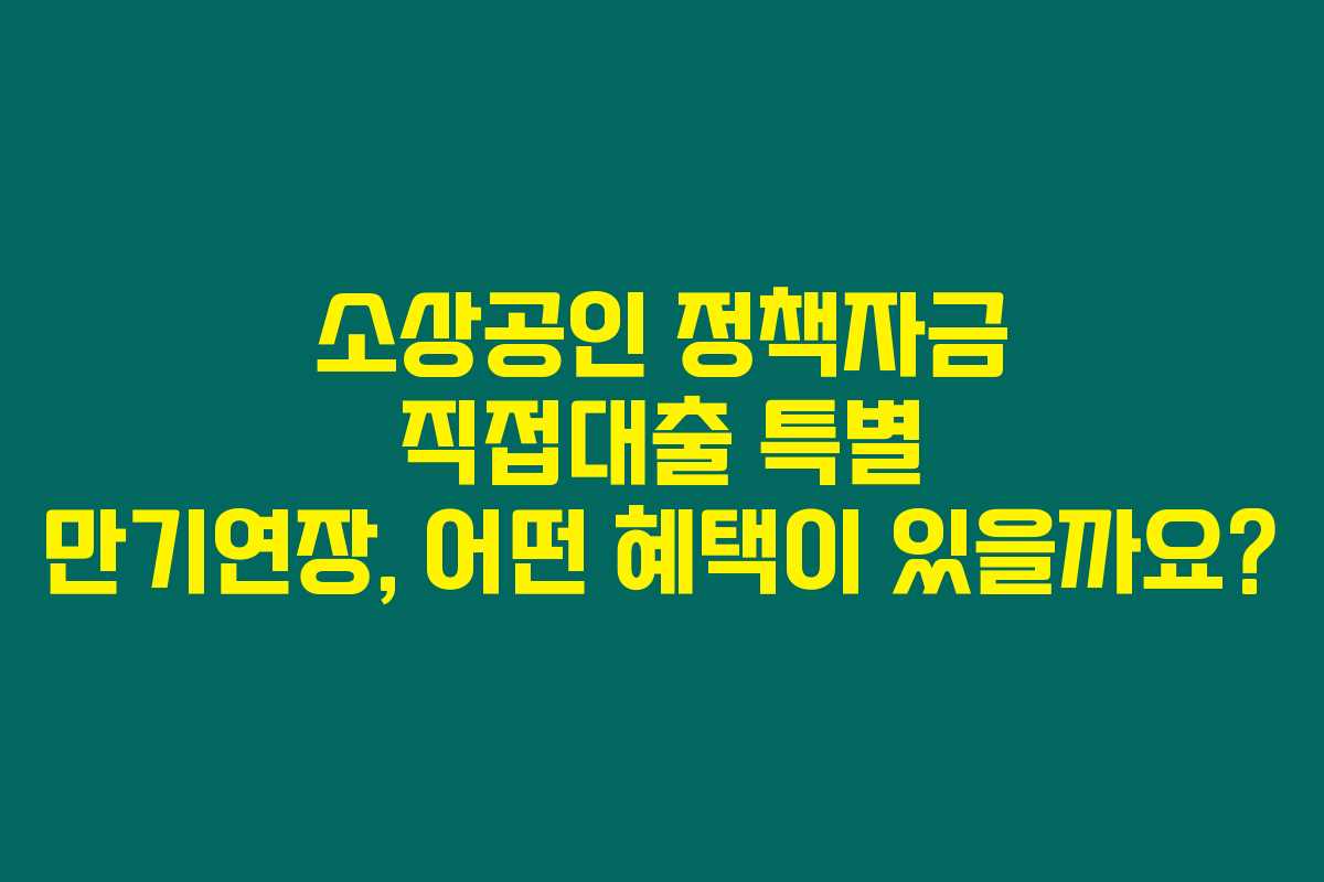 소상공인 정책자금 직접대출 특별 만기연장, 어떤 혜택이 있을까요?