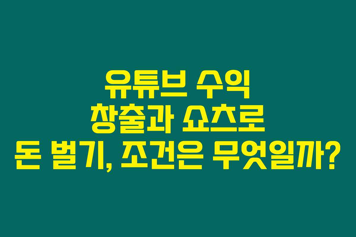 유튜브 수익 창출과 쇼츠로 돈 벌기, 조건은 무엇일까?