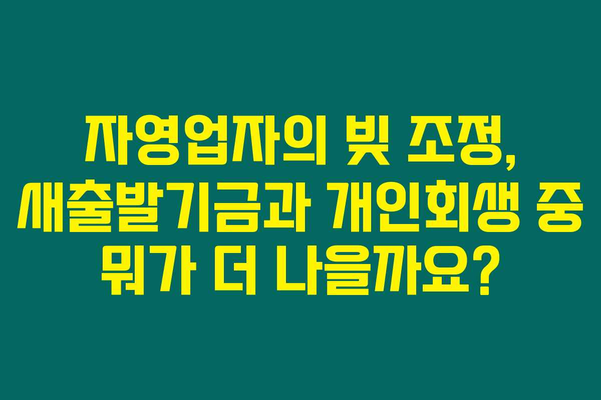 자영업자의 빚 조정, 새출발기금과 개인회생 중 뭐가 더 나을까요?