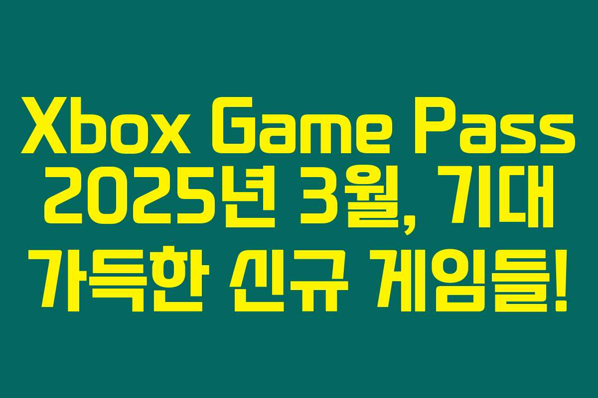 Xbox Game Pass 2025년 3월, 기대 가득한 신규 게임들!