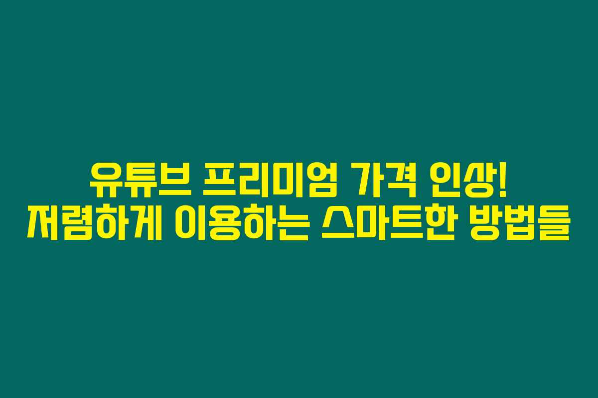 유튜브 프리미엄 가격 인상! 저렴하게 이용하는 스마트한 방법들