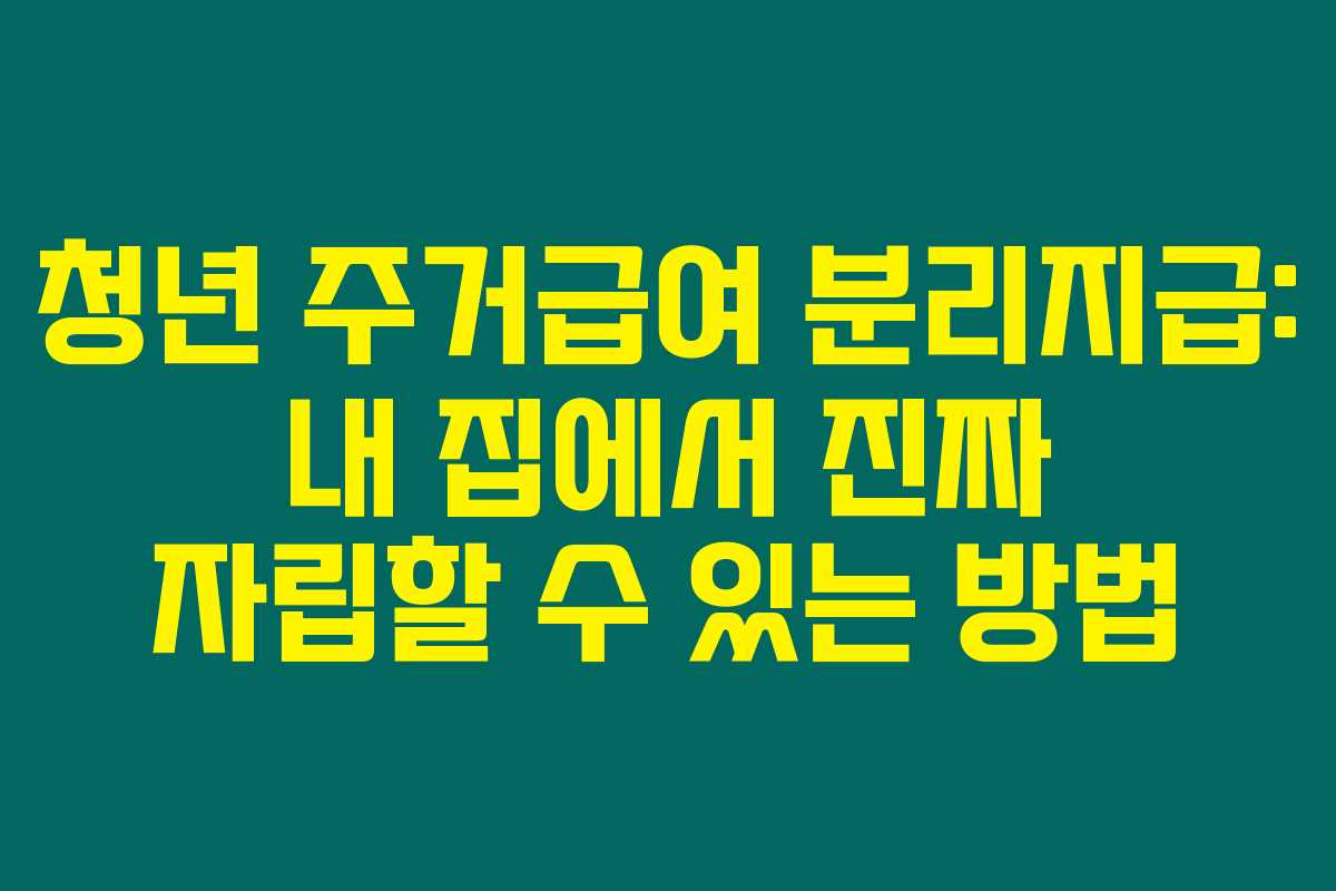 청년 주거급여 분리지급: 내 집에서 진짜 자립할 수 있는 방법
