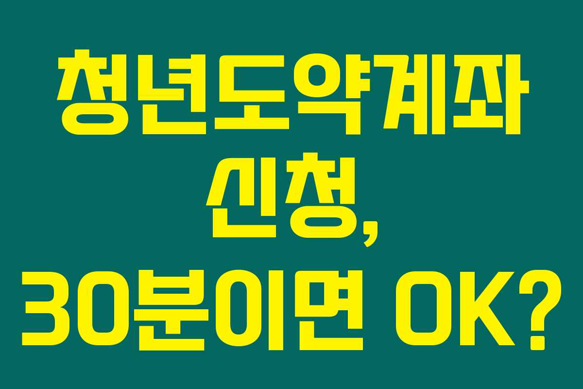청년도약계좌 신청, 30분이면 OK?