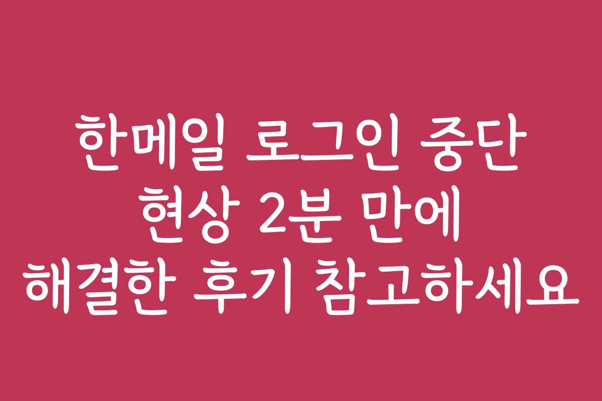한메일 로그인 중단 현상 2분 만에 해결한 후기 참고하세요