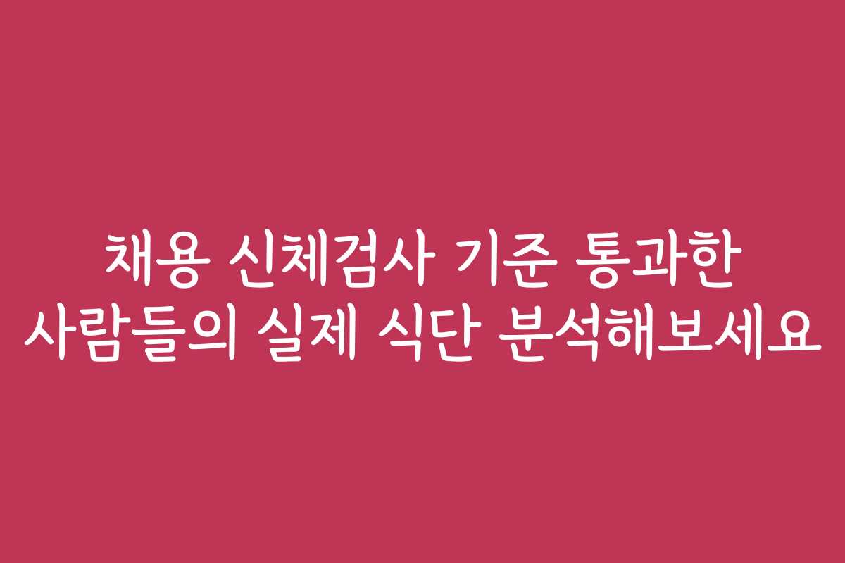 채용 신체검사 기준 통과한 사람들의 실제 식단 분석해보세요