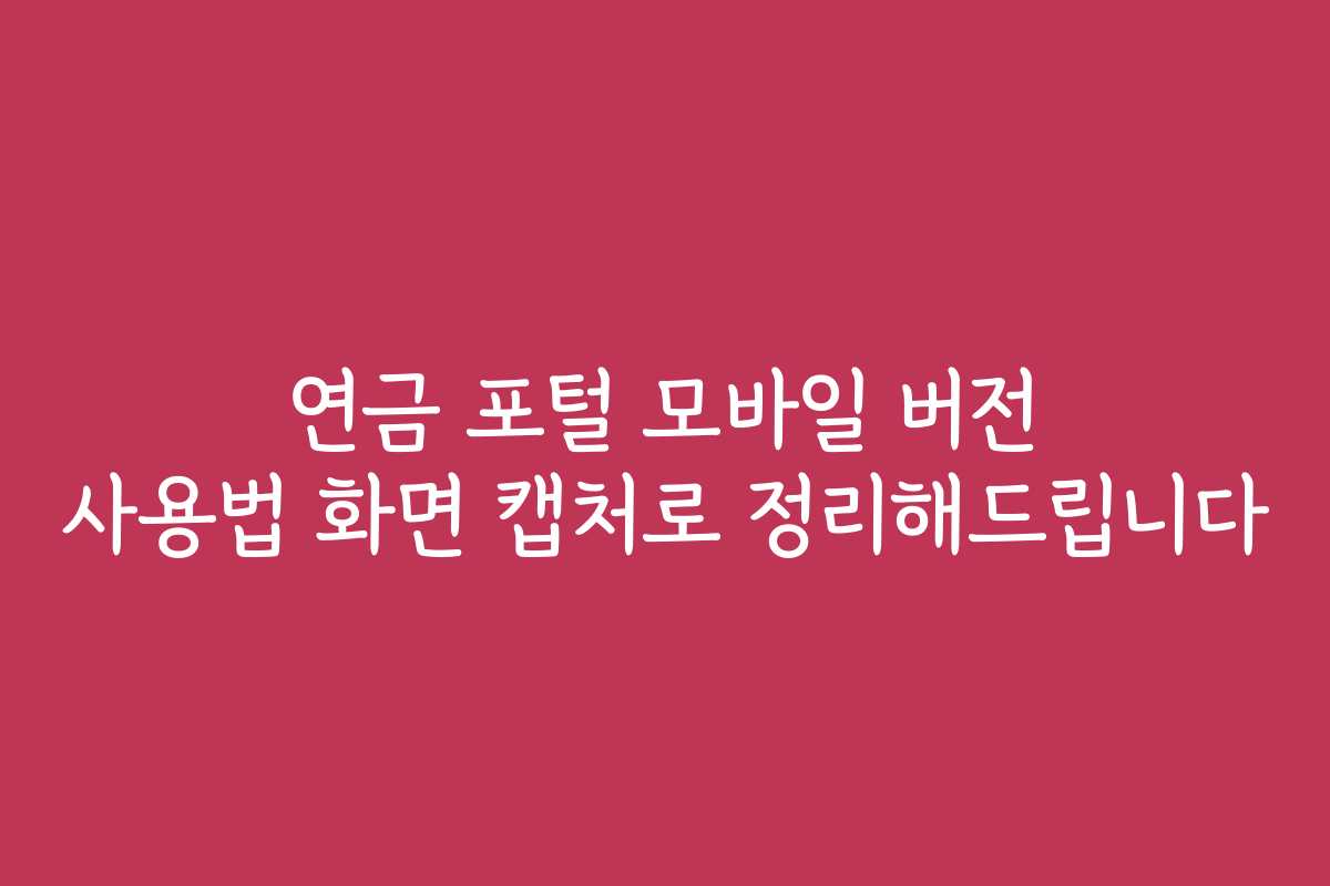 연금 포털 모바일 버전 사용법 화면 캡처로 정리해드립니다