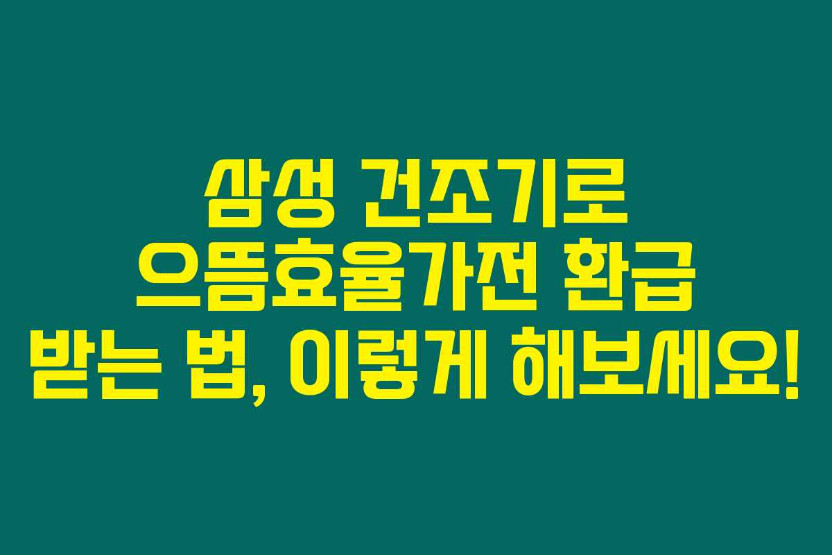 삼성 건조기로 으뜸효율가전 환급 받는 법, 이렇게 해보세요!