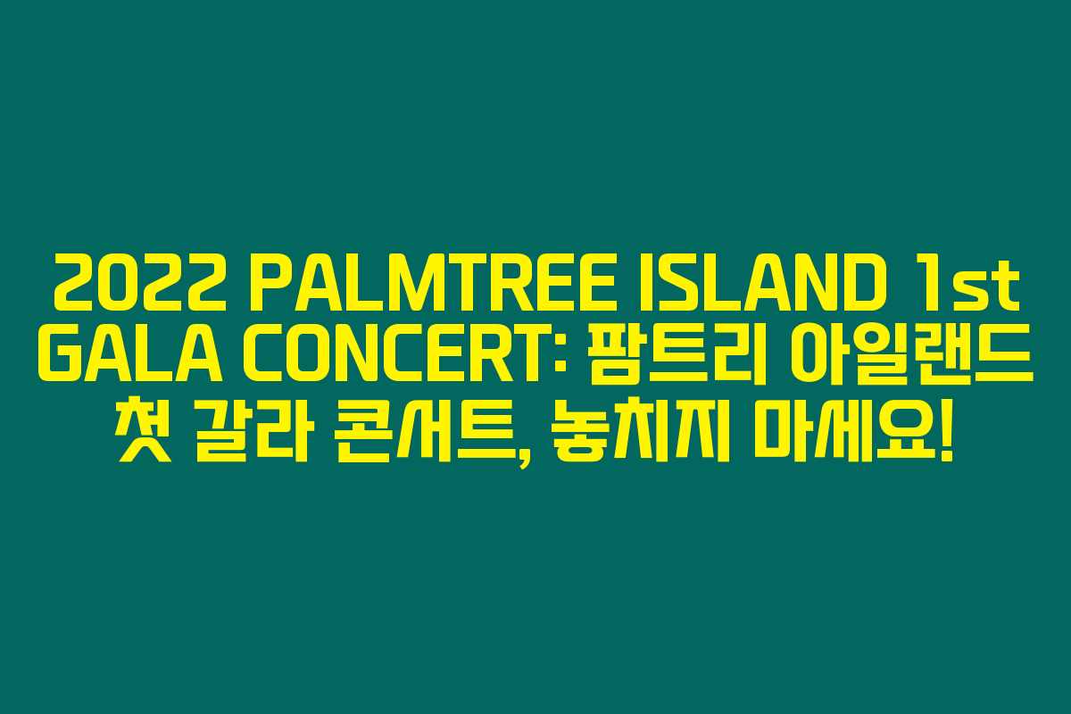 2022 PALMTREE ISLAND 1st GALA CONCERT: 팜트리 아일랜드 첫 갈라 콘서트, 놓치지 마세요!