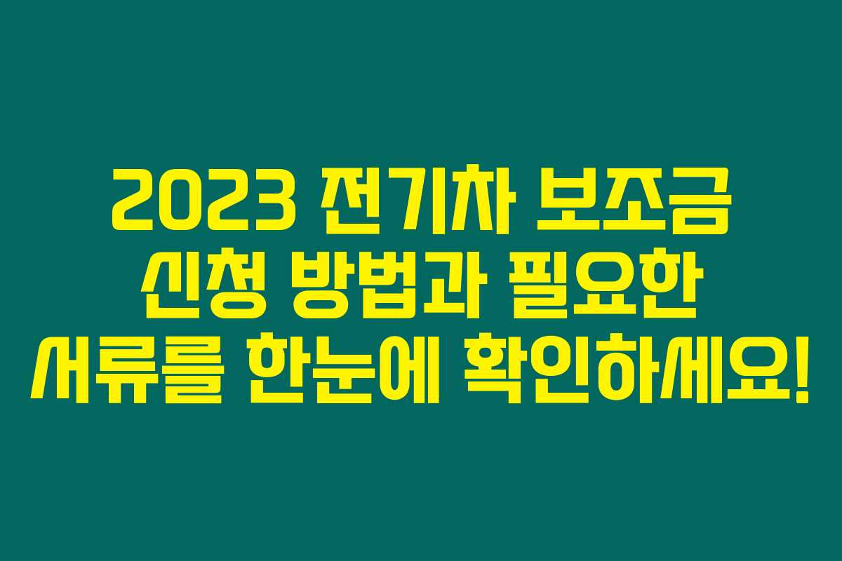 2023 전기차 보조금 신청 방법과 필요한 서류를 한눈에 확인하세요!