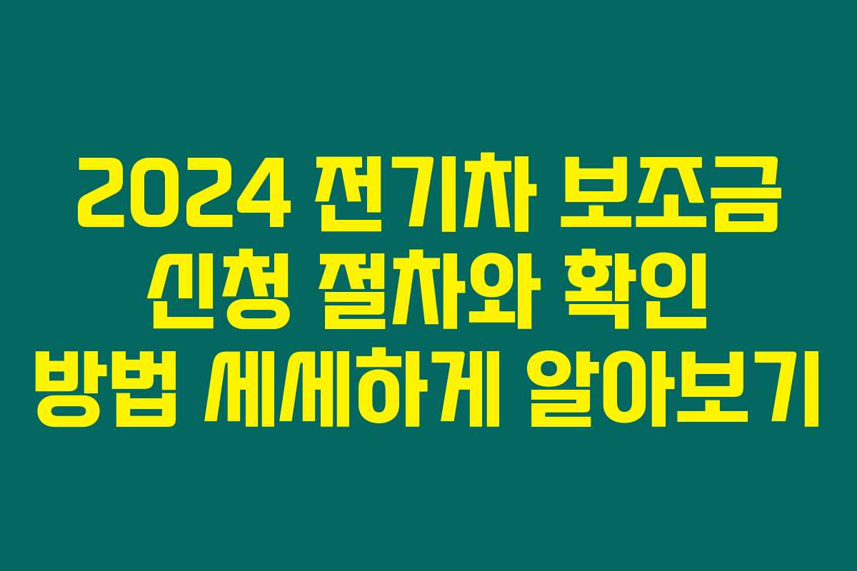 2024 전기차 보조금 신청 절차와 확인 방법 세세하게 알아보기